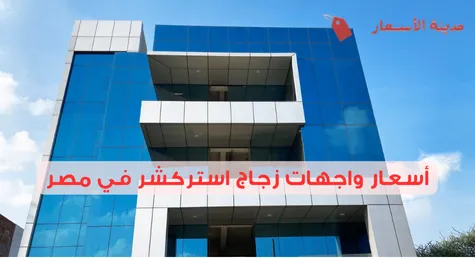 أسعار واجهات زجاج استركشر في مصر 2025: كيفية تحديد الأفضل لك